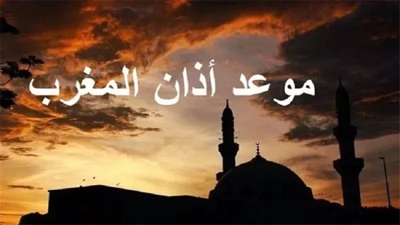 موعد أذان المغرب اليوم الحادي عشر من رمضان 2025